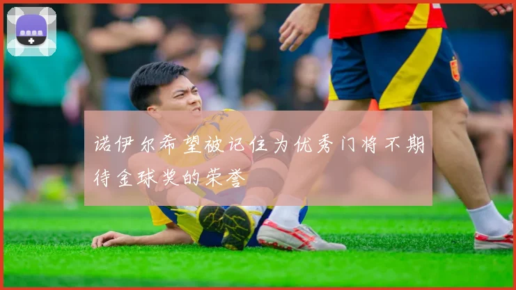 诺伊尔希望被记住为优秀门将不期待金球奖的荣誉
