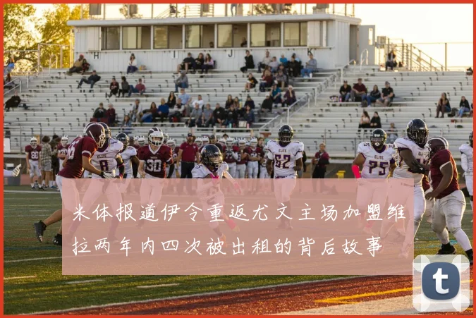米体报道伊令重返尤文主场加盟维拉两年内四次被出租的背后故事