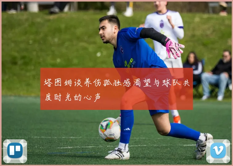 塔图姆谈养伤孤独感渴望与球队共度时光的心声