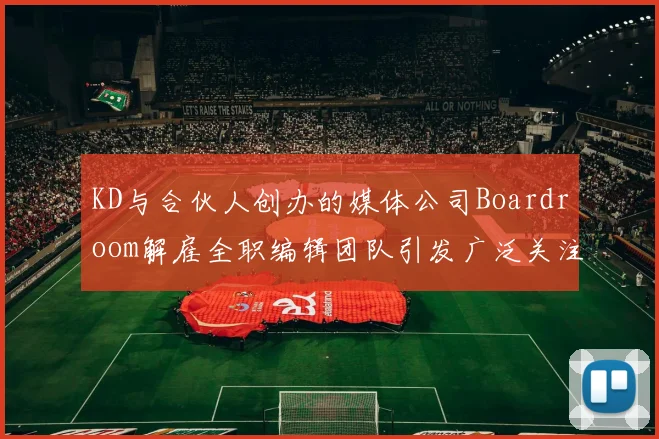KD与合伙人创办的媒体公司Boardroom解雇全职编辑团队引发广泛关注