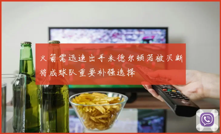 火箭需迅速出手米德尔顿若被买断将成球队重要补强选择